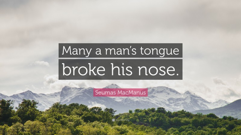Seumas MacManus Quote: “Many a man’s tongue broke his nose.”