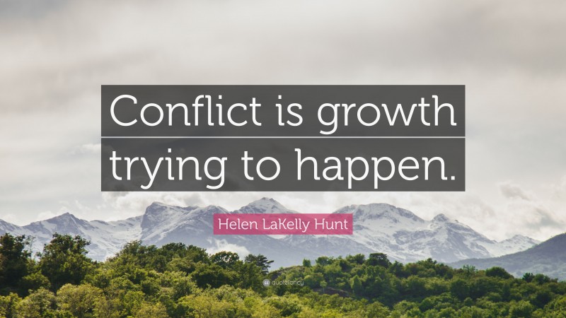 Helen LaKelly Hunt Quote: “Conflict is growth trying to happen.”