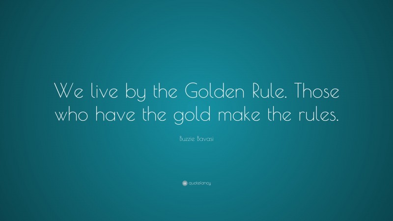 Buzzie Bavasi Quote: “We live by the Golden Rule. Those who have the gold make the rules.”