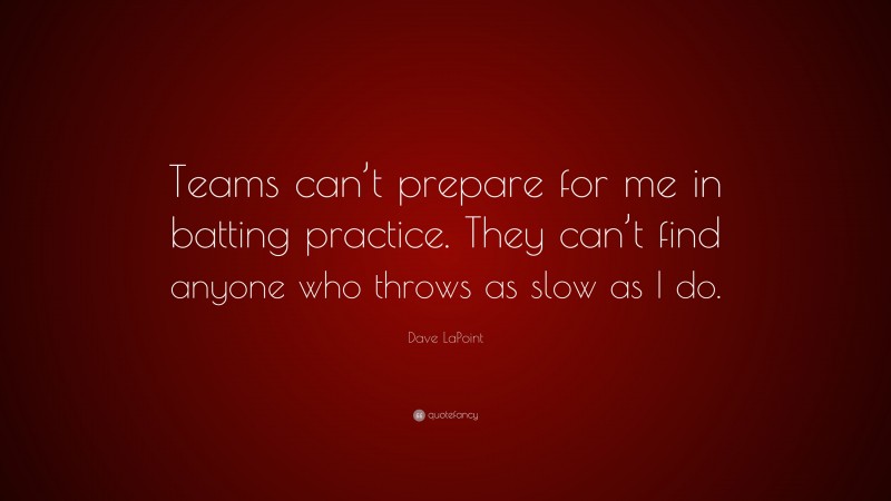 Dave LaPoint Quote: “Teams can’t prepare for me in batting practice. They can’t find anyone who throws as slow as I do.”