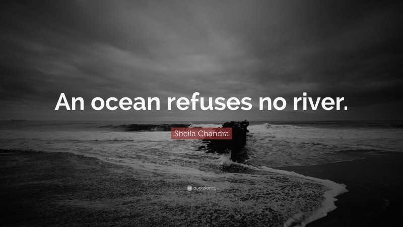 Sheila Chandra Quote: “An ocean refuses no river.”