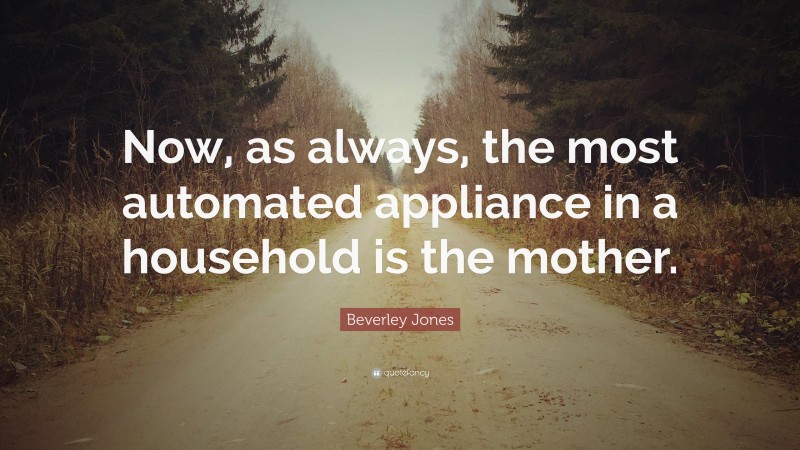 Beverley Jones Quote: “Now, as always, the most automated appliance in a household is the mother.”