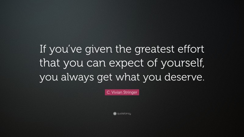 C. Vivian Stringer Quote: “If you’ve given the greatest effort that you can expect of yourself, you always get what you deserve.”