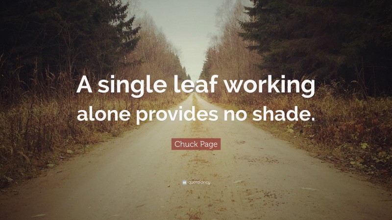 Chuck Page Quote: “A single leaf working alone provides no shade.”