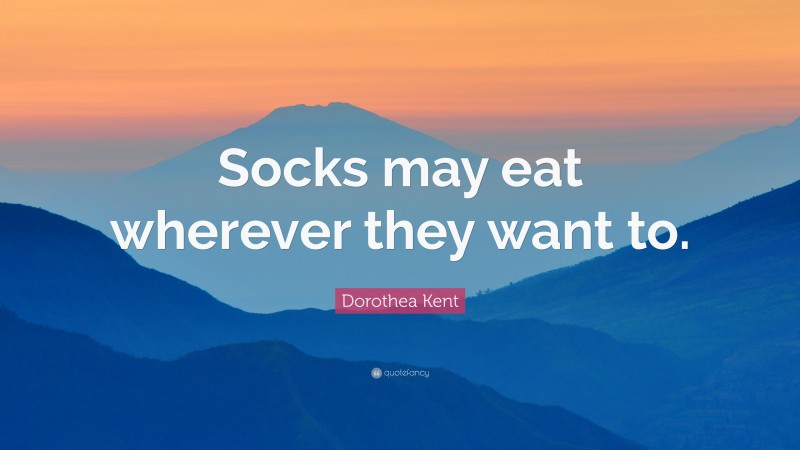 Dorothea Kent Quote: “Socks may eat wherever they want to.”