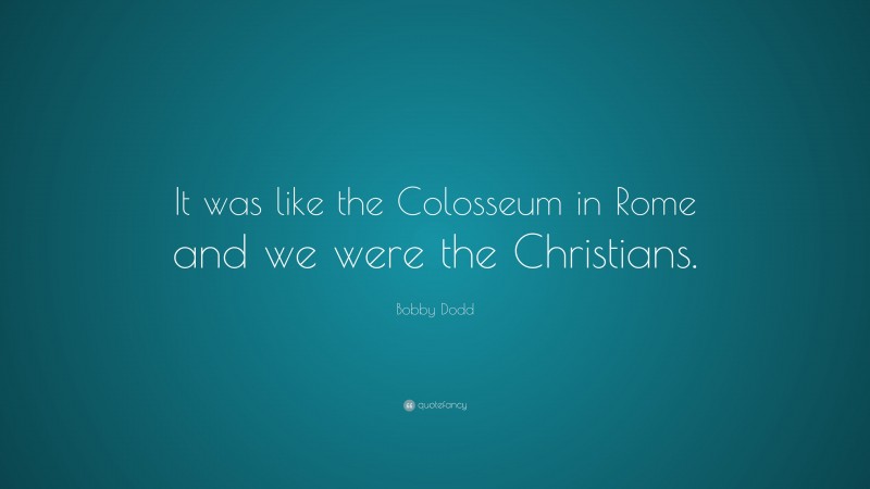 Bobby Dodd Quote: “It was like the Colosseum in Rome and we were the Christians.”