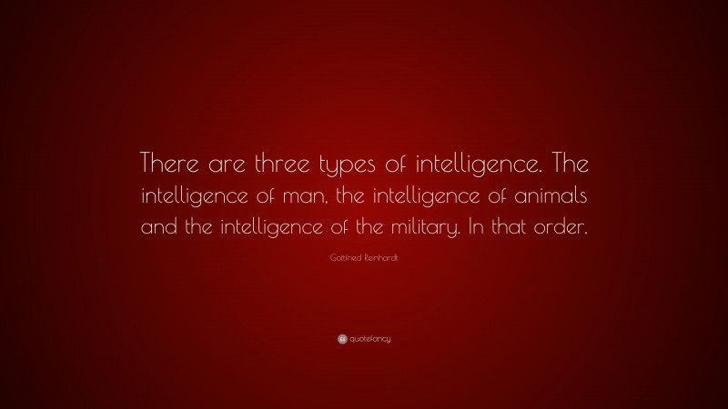Gottfried Reinhardt Quote: “There are three types of intelligence. The intelligence of man, the intelligence of animals and the intelligence of the military. In that order.”