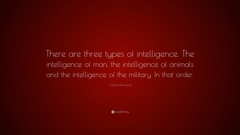 Gottfried Reinhardt Quote: “There are three types of intelligence. The intelligence of man, the intelligence of animals and the intelligence of the military. In that order.”