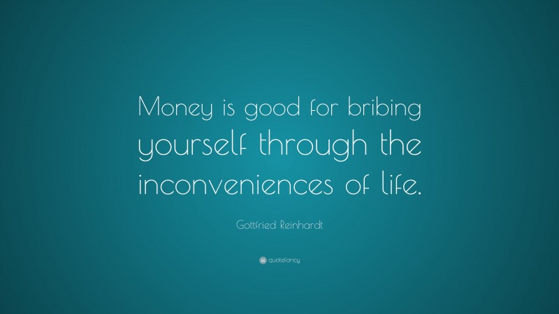 Gottfried Reinhardt Quote: “Money is good for bribing yourself through the inconveniences of life.”