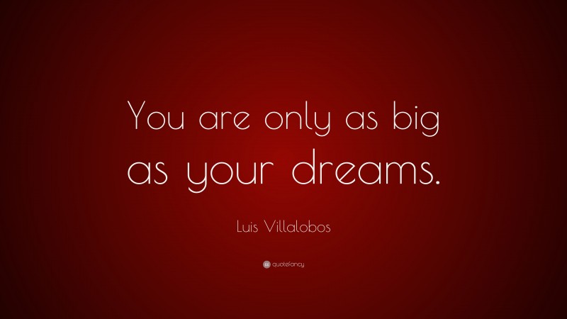 Luis Villalobos Quote: “You are only as big as your dreams.”
