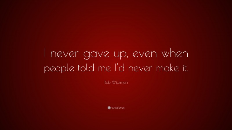 Bob Wickman Quote: “I never gave up, even when people told me I’d never make it.”