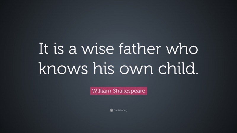 William Shakespeare Quote: “It is a wise father who knows his own child.”