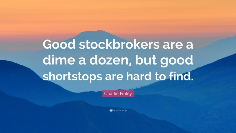 Charlie Finley Quote: “Good stockbrokers are a dime a dozen, but good shortstops are hard to find.”