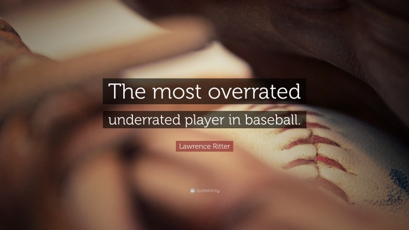 Lawrence Ritter Quote: “The most overrated underrated player in baseball.”