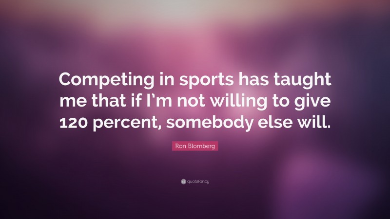 Ron Blomberg Quote: “Competing in sports has taught me that if I’m not willing to give 120 percent, somebody else will.”