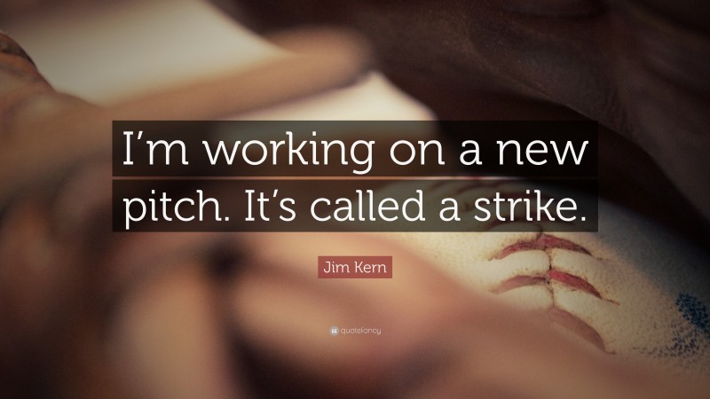 Jim Kern Quote: “I’m working on a new pitch. It’s called a strike.”