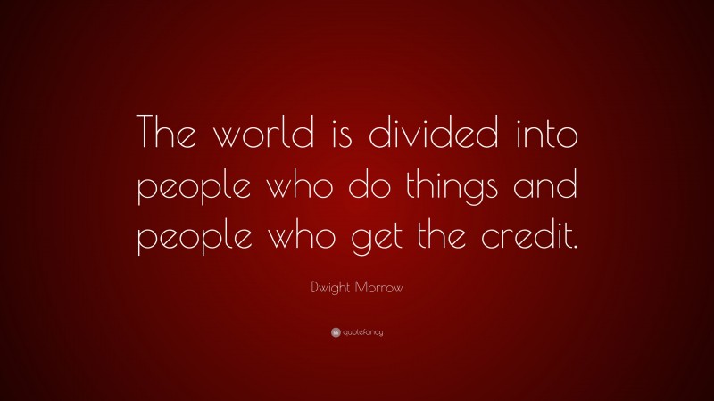 Dwight Morrow Quote: “The world is divided into people who do things and people who get the credit.”