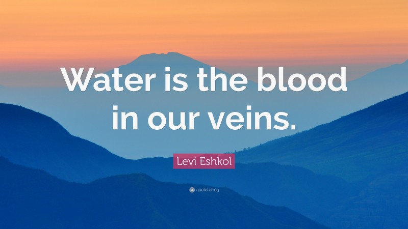 Levi Eshkol Quote: “Water is the blood in our veins.”