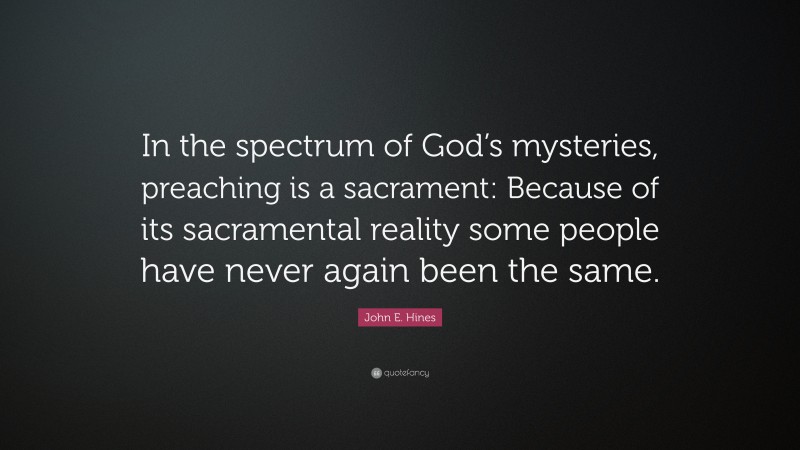 John E. Hines Quote: “In the spectrum of God’s mysteries, preaching is a sacrament: Because of its sacramental reality some people have never again been the same.”