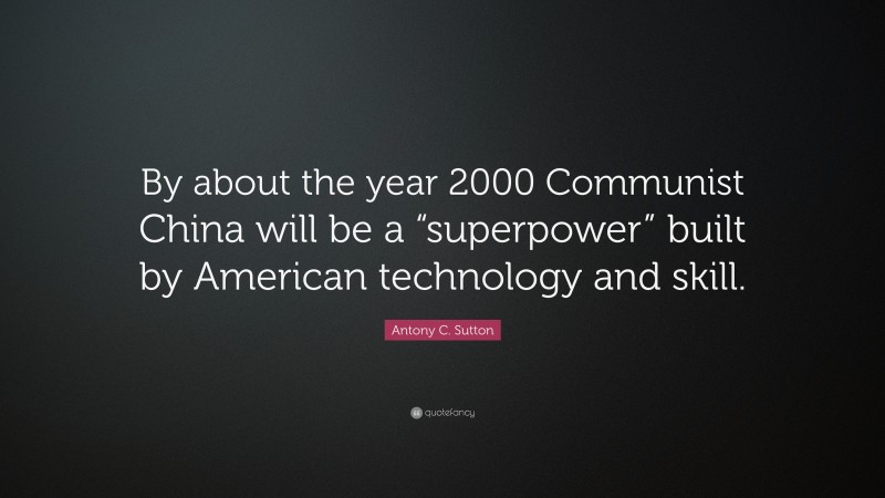 Antony C. Sutton Quote: “By about the year 2000 Communist China will be a “superpower” built by American technology and skill.”
