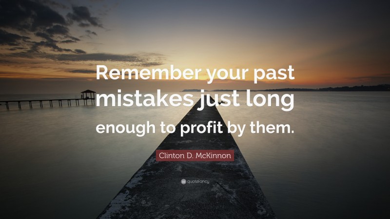 Clinton D. McKinnon Quote: “Remember your past mistakes just long enough to profit by them.”