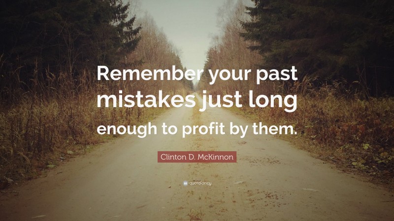 Clinton D. McKinnon Quote: “Remember your past mistakes just long enough to profit by them.”