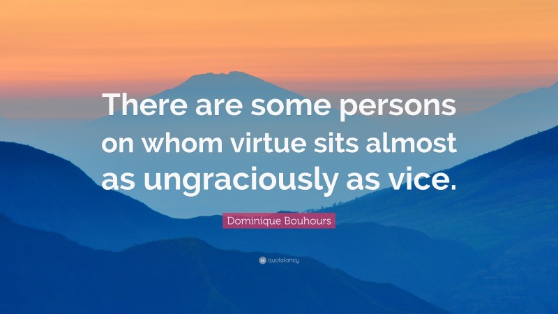 Dominique Bouhours Quote: “There are some persons on whom virtue sits almost as ungraciously as vice.”