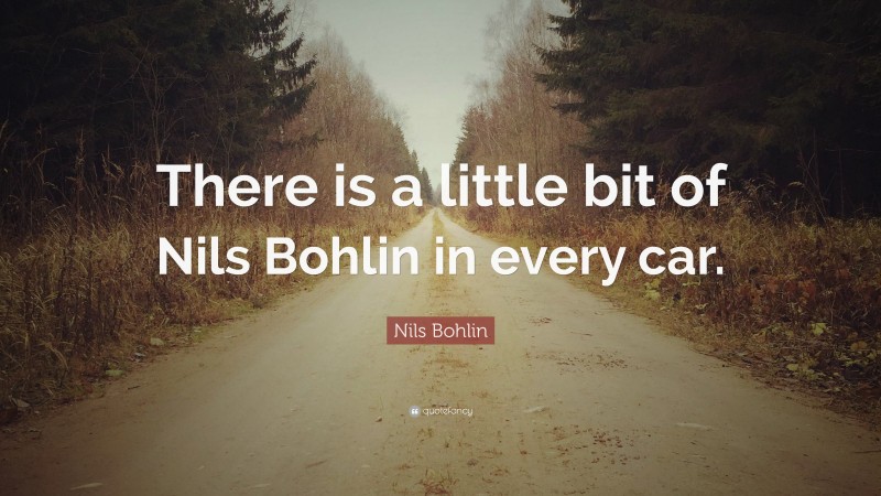 Nils Bohlin Quote: “There is a little bit of Nils Bohlin in every car.”