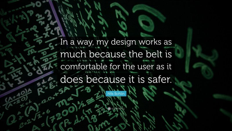 Nils Bohlin Quote: “In a way, my design works as much because the belt is comfortable for the user as it does because it is safer.”