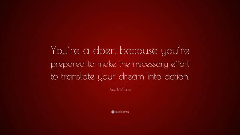 Paul McCabe Quote: “You’re a doer, because you’re prepared to make the necessary effort to translate your dream into action.”