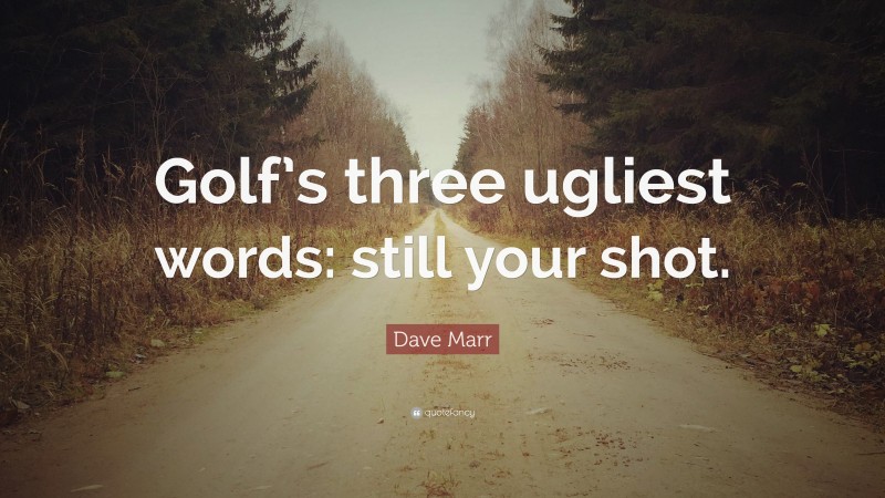 Dave Marr Quote: “Golf’s three ugliest words: still your shot.”