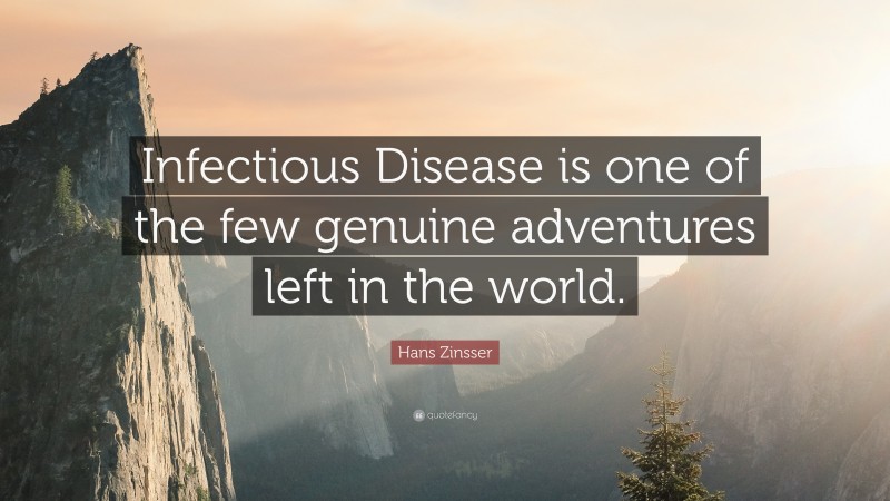 Hans Zinsser Quote: “Infectious Disease is one of the few genuine adventures left in the world.”