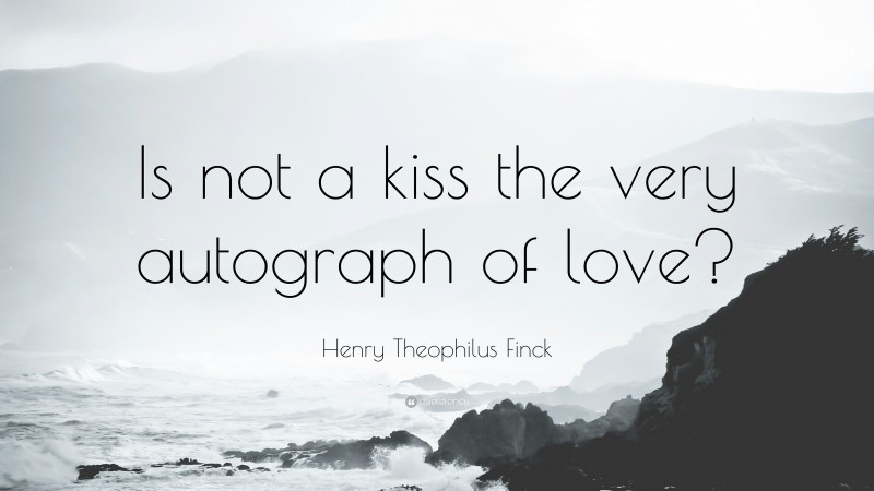Henry Theophilus Finck Quote: “Is not a kiss the very autograph of love?”