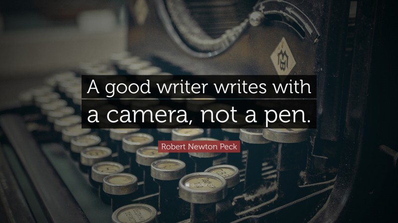Robert Newton Peck Quote: “A good writer writes with a camera, not a pen.”
