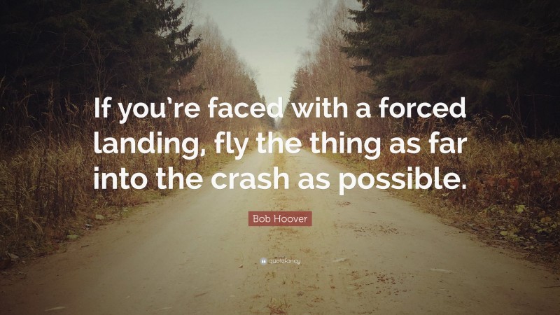Bob Hoover Quote: “If you’re faced with a forced landing, fly the thing as far into the crash as possible.”