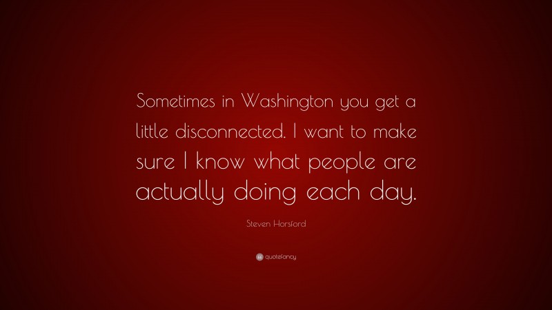 Steven Horsford Quote: “Sometimes in Washington you get a little disconnected. I want to make sure I know what people are actually doing each day.”