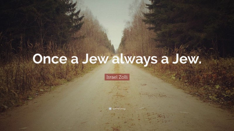 Israel Zolli Quote: “Once a Jew always a Jew.”