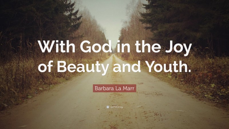 Barbara La Marr Quote: “With God in the Joy of Beauty and Youth.”