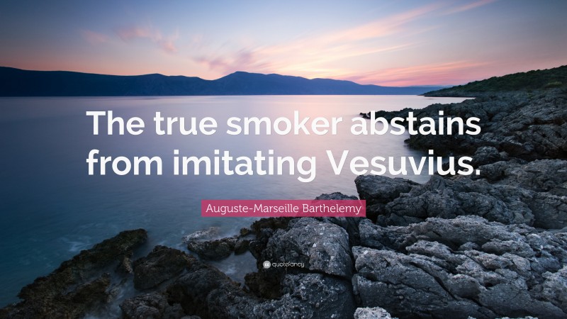 Auguste-Marseille Barthelemy Quote: “The true smoker abstains from imitating Vesuvius.”
