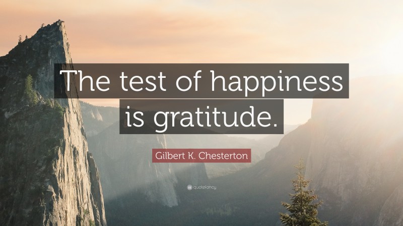 Gilbert K. Chesterton Quote: “The test of happiness is gratitude.”