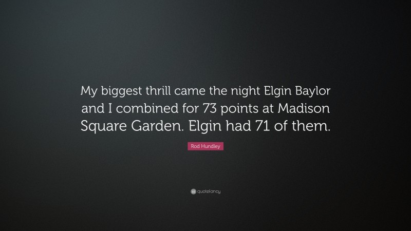 Rod Hundley Quote: “My biggest thrill came the night Elgin Baylor and I combined for 73 points at Madison Square Garden. Elgin had 71 of them.”