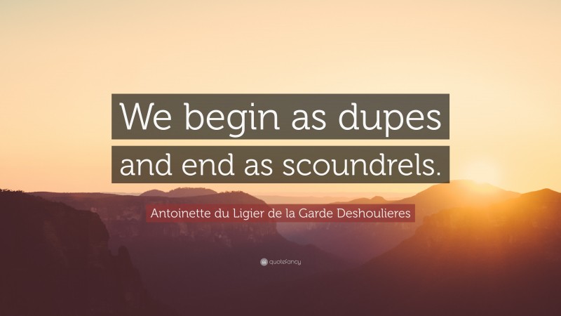 Antoinette du Ligier de la Garde Deshoulieres Quote: “We begin as dupes and end as scoundrels.”