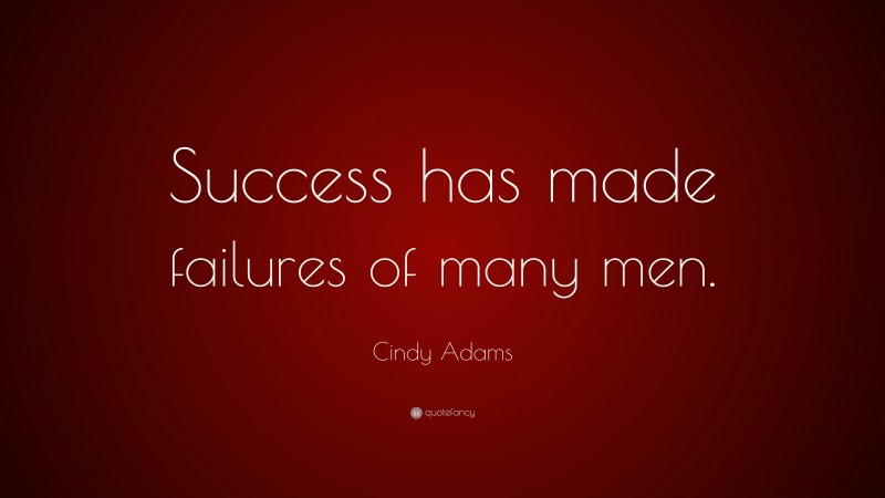 Cindy Adams Quote: “Success has made failures of many men.”