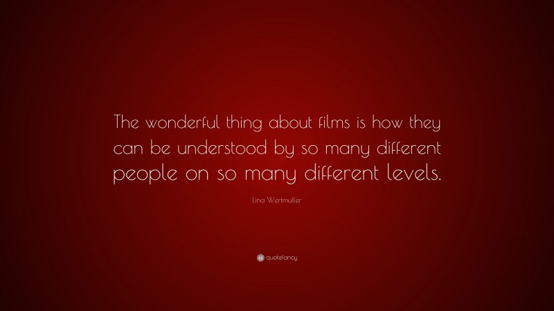 Lina Wertmuller Quote: “The wonderful thing about films is how they can be understood by so many different people on so many different levels.”