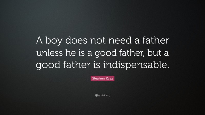 Stephen King Quote: “A boy does not need a father unless he is a good ...