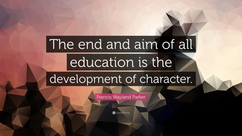 Francis Wayland Parker Quote: “The end and aim of all education is the development of character.”