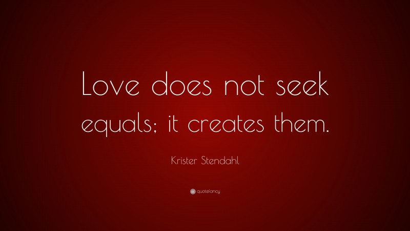 Krister Stendahl Quote: “Love does not seek equals; it creates them.”