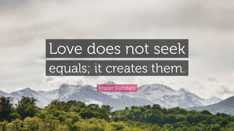 Krister Stendahl Quote: “Love does not seek equals; it creates them.”