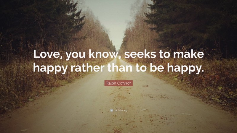 Ralph Connor Quote: “Love, you know, seeks to make happy rather than to be happy.”