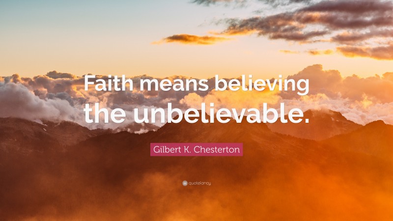 Gilbert K. Chesterton Quote: “Faith means believing the unbelievable.”